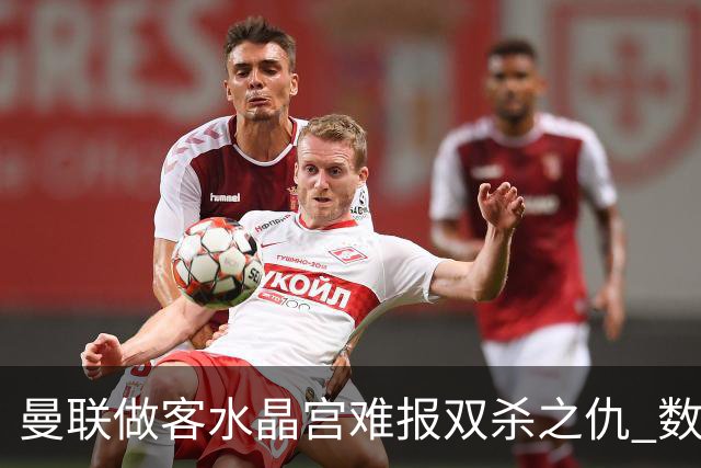 曼联做客水晶宫难报双杀之仇 数据示1-1战平